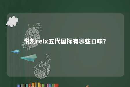 悦刻relx五代国标有哪些口味？ 